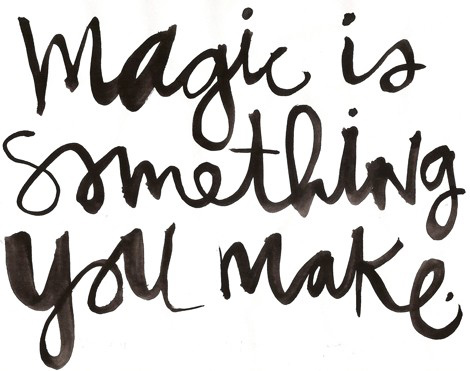 Magic is something you make...